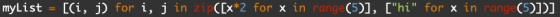 myList [(i, j) for i, j in zip([x*2 for x in range (5)], [hi for x in range (5))))