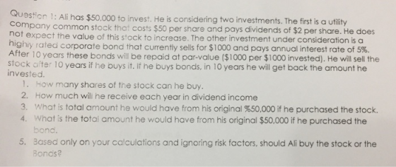 Question 1: Ali has $50,000 to invest. He is considering two investments. The first is a utility company common stock that co