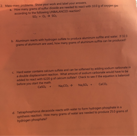 2. Mass-mass problems. Show your work and label your answers. a. How many grams of sulfur dioxide are needed to react with 10