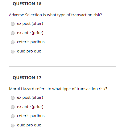 QUESTION 16 Adverse Selection is what type of transaction risk? ex post (after) O ex ante (prior) ceteris paribus quid pro qu