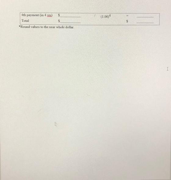4th payment (in 4 yrs) $ (1.06)4 Total *Round values to the near whole dollar I