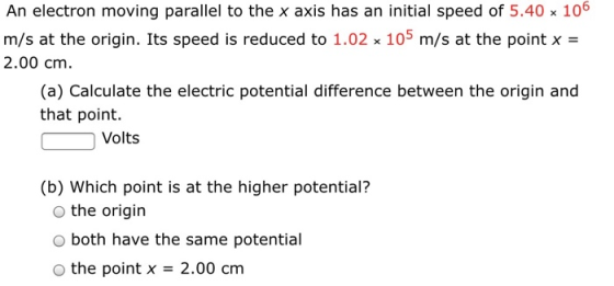 An electron moving parallel to the x axis has an initial speed of 5.40 x 106 m/s at the origin. Its speed is reduced to 1.02