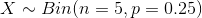 X \sim Bin(n= 5, p = 0.25)