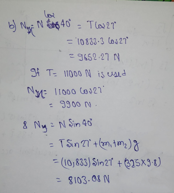 b) NAE N $$40° = TL227 = 10833.3 6.27 2965227 N gf T = 11000 N is used Nye 11000 C0227 a 9goon & Neg a N Sin 40 = T Sin 27 +