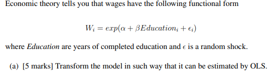Economic theory tells you that wages have the following functional form W; = exp(a + BEducation; + €i) where Education are ye