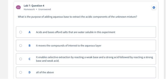 Lab 7: Question 4 Homework. Unanswered What is the purpose of adding aqueous base to extract the acidic components of the unk
