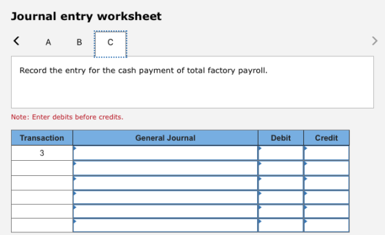 Journal entry worksheet < A B Record the entry for the cash payment of total factory payroll. Note: Enter debits before credi