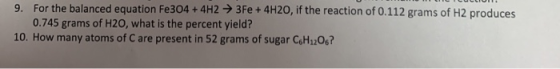 9. For the balanced equation Fe304 + 4H2 3Fe+ 4H20, if the reaction of 0.112 grams of H2 produces 0.745 grams of H20, what is
