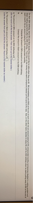 Compule the amount in Bits account on his 60th birthday Comput tre amount in Bobs account on his 60hbithday Do not round until the nal answer. Then round up to the nearest dolla) b. The amount in Bobs account on his 60th birthaday in S (Use the answer from part a to ind this answer Round to the nearest dollar as needed)