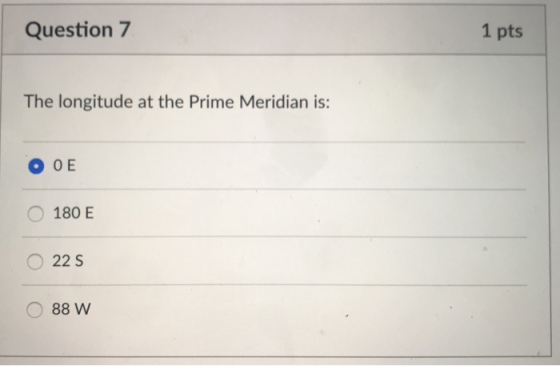 Question 7 1 pts The longitude at the Prime Meridian is: O OE O 180 E ○ 225 O 88 W