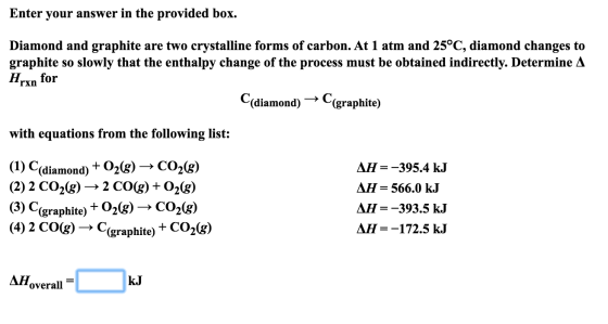 Enter your answer in the provided box. Diamond and graphite are two crystalline forms of carbon. At 1 atm and 25°C, diamond c