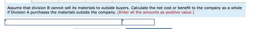 Assume that division B cannot sell its materials to outside buyers. Calculate the net cost or benefit to the company as a who