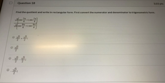Question 18 3.03 pts Find the quotient and write in rectangular form. First convert the numerator and denominator to trigonom
