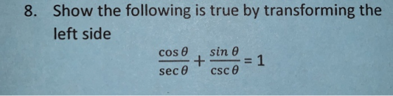 Show the following is true by transforming the left side 8. cos θ , sin θ sec θ csc θ -1