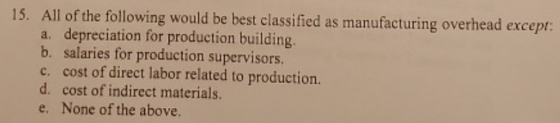 15. All of the following would be best classified as manufacturing overhead except: a. depreciation for production building.
