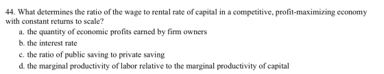 44. What determines the ratio of the wage to rental rate of capital in a competitive, profit-maximizing economy with constant