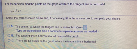 For the function, find the points on the graph at which the tangent line is horizontal y=x +5 Select the correct choice below
