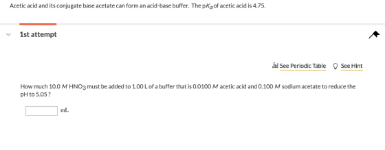 Acetic acid and its conjugate base acetate can form an acid-base buffer. The pKaof acetic acid is 4.75. 1st attempt See Perio