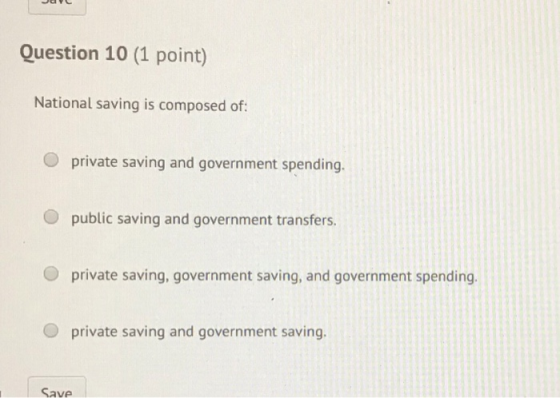 JOY Question 10 (1 point) National saving is composed of: O private saving and government spending. public saving and governm