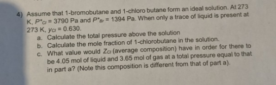 4) Assume that 1-bromobutane and 1-chloro butane form an ideal solution. At 273 K, P*c = 3790 Pa and Per = 1394 Pa. When only