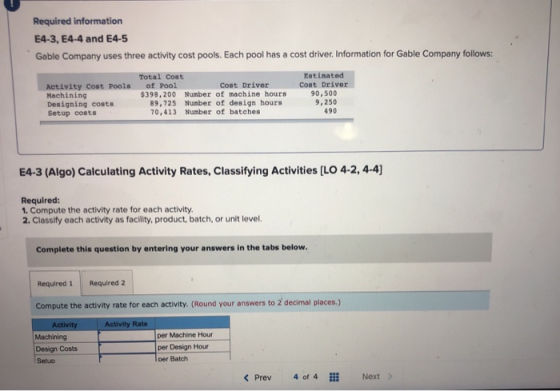 Required information E4-3, E4-4 and E4-5 Gable Company uses three activity cost pools. Each pool has a cost driver. Informati