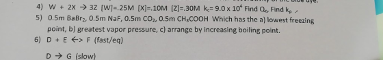 ULIC Wu uye. 4) W + 2x + 3Z (W]=.25M [X]=.10M (Z]=.30M k = 9.0 x 10^ Find Qc, Find kp, 5) 0.5m BaBr2, 0.5m NaF, 0.5m CO2, 0.5