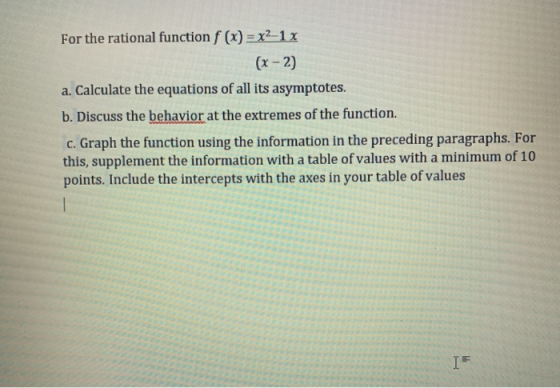 For the rational function f (x) = x2-1x (x - 2) a. Calculate the equations of all its asymptotes. b. Discuss the behavior at