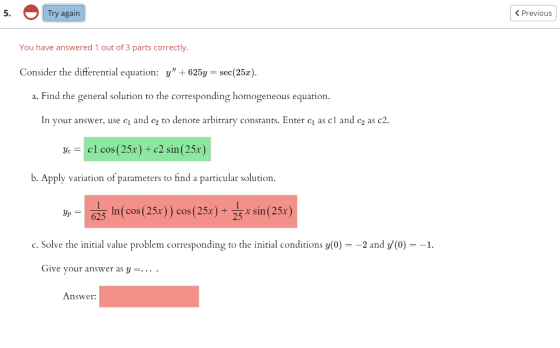 5. Try again < Previous You have answered 1 out of 3 parts correctly. Consider the differential equation: y +625y = sec (25x