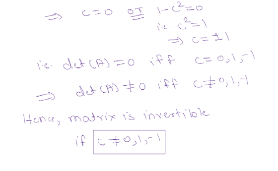 1-c²=0 c=0 = ell ine.cc -1 ca II lie. det (A)=0 iff cao,lol det CA] Zo iff C70,1,1 Hence, matrix is invertible if Ic 2011