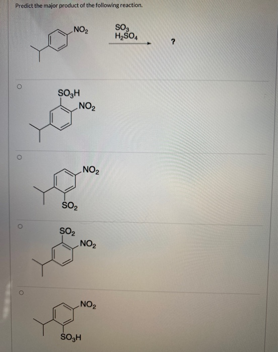 Predict the major product of the following reaction. NO2 SO, H2SO4 ? SO3H NO2 NO2 SO2 o SO2 NO2 NO2 SOH