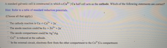 A standard galvanic cell is constructed in which a Cu2+ Cu half cell acts as the cathode. Which of the following statements a