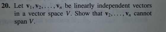 20. Let V1, V2, ...,Vn be linearly independent vectors in a vector space V. Show that V2,...,Vn cannot span V.