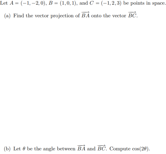 Let A = (-1, -2,0), B = (1,0,1), and C = (-1,2,3) be points in space. (a) Find the vector projection of BA onto the vector BC