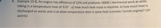 6 Example 15-8, An engine has efficiency of 22% and produces 18000 J mechanical work at taking in a temperature heat of 810°.