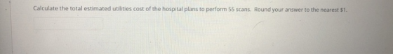 Calculate the total estimated utilities cost of the hospital plans to perform 55 scans. Round your answer to the nearest $1.