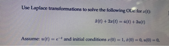 Use Laplace transformations to solve the following ODE for (t): ä(t) + 2r(t) = u(t) + 3u(t) Assume: u(t) = e- and initial con