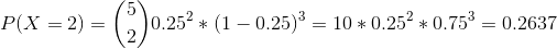 P(X = 2) = \binom{5}{2}0.25^2 * (1 - 0.25)^3 = 10*0.25^2*0.75^3 = 0.2637