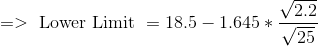 =>\text { Lower Limit } = 18.5 - 1.645 *\frac {\sqrt {2.2}}{\sqrt {25} }
