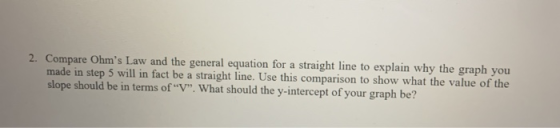 2. Compare Ohms Law and the general equation for a straight line to explain why the graph you made in step 5 will in fact be