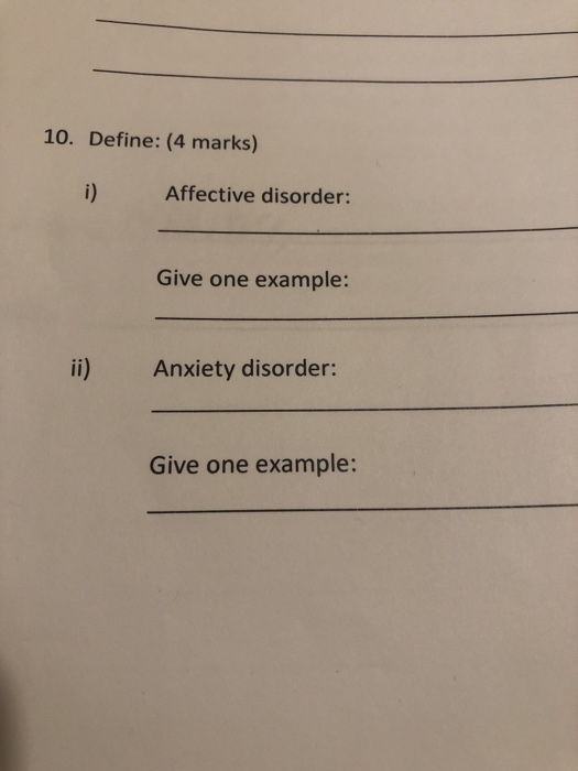 10. Define: (4 marks) Affective disorder: Give one example: ii) Anxiety disorder: Give one example: