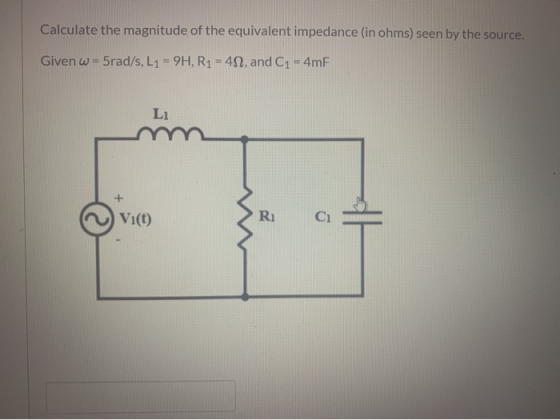 Calculate the magnitude of the equivalent impedance (in ohms) seen by the source. Given w = 5rad/s, L1 = 9H, R1 = 42, and C1