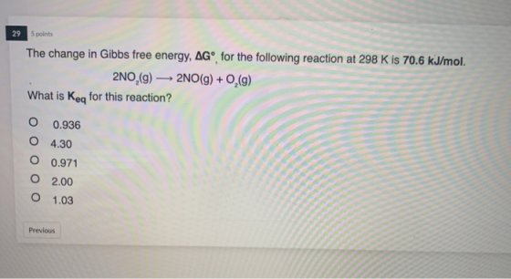 29 5 points The change in Gibbs free energy, AGº for the following reaction at 298 K is 70.6 kJ/mol. 2NO,(9) — 2NO(g) + O2(g)