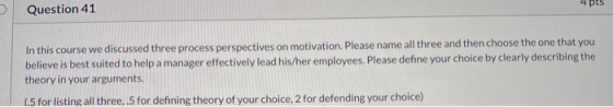 Question 41 In this course we discussed three process perspectives on motivation. Please name all three and then choose the o
