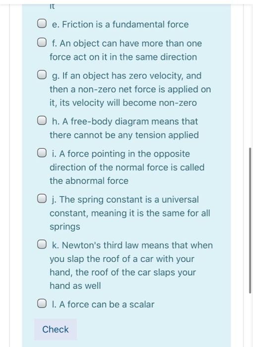 O e. Friction is a fundamental force O f. An object can have more than one force act on it in the same direction O g. If an o