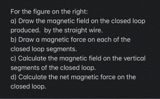For the figure on the right: a) Draw the magnetic field on the closed loop produced. by the straight wire. b) Draw a magnetic