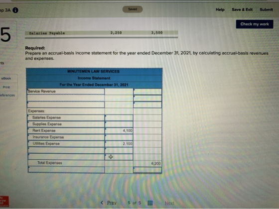 ap ЗА 0 Saved Help Save & Exit Submit Check my work Salaries Payable 2,250 3.500 Required: Prepare an accrual-basis income st