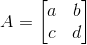 A=\begin{bmatrix} a &b \\ c& d \end{bmatrix}