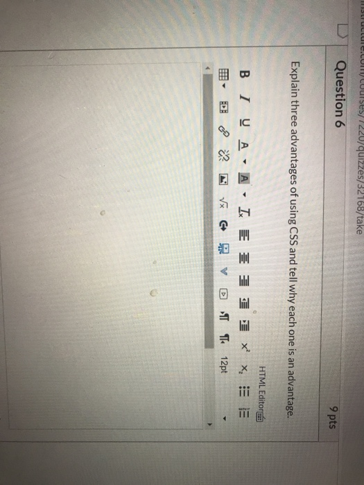 u/quizzes/32168/take DT Question 6 9 pts Explain three advantages of using CSS and tell why each one is an advantage. HTML Ed