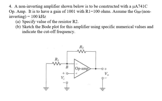4. A non-inverting amplifier shown below is to be constructed with a uA741C Op. Amp. It is to have a gain of 1001 with R1=100