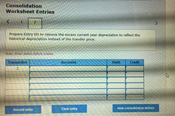 Consolidation Worksheet Entries 2 Prepare Entry ED to remove the excess current year depreciation to reflect the historical d